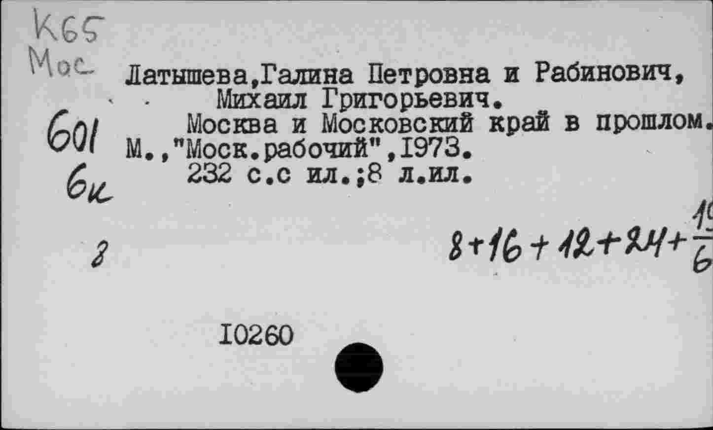 ﻿Латышева,Галина Петровна и Рабинович, Михаил Григорьевич.
Москва и Московский край в прошлом
М.,"Моск.рабочий”,1973.
232 с.с ил.;8 л.ил.

10260